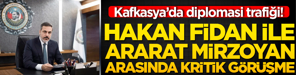 Kafkasya’da diplomasi trafiği! Hakan Fidan ile Ararat Mirzoyan arasında kritik görüşme