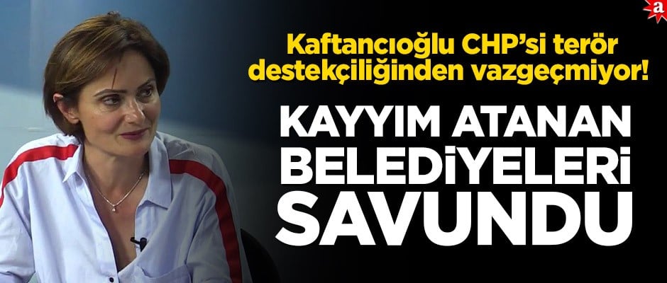 Kaftancıoğlu CHP’si terör destekçiliğinden vazgeçmiyor! Kayyum atanan belediyeleri savundu