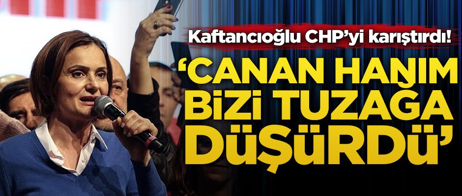 Kaftancıoğlu CHP’yi karıştırdı! ‘Canan hanım bizi tuzağa düşürdü’