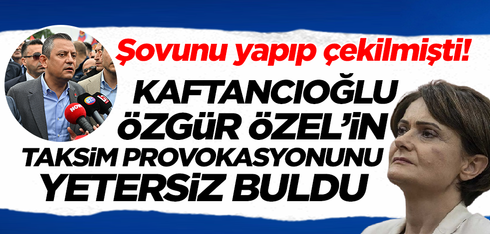 Kaftancıoğlu Özgür Özel'in Taksim provokasyonunu yetersiz buldu!