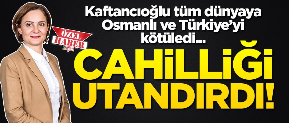 Kaftancıoğlu tüm dünyaya Osmanlı ve Türkiye’yi kötüledi... Cahilliği utandırdı!