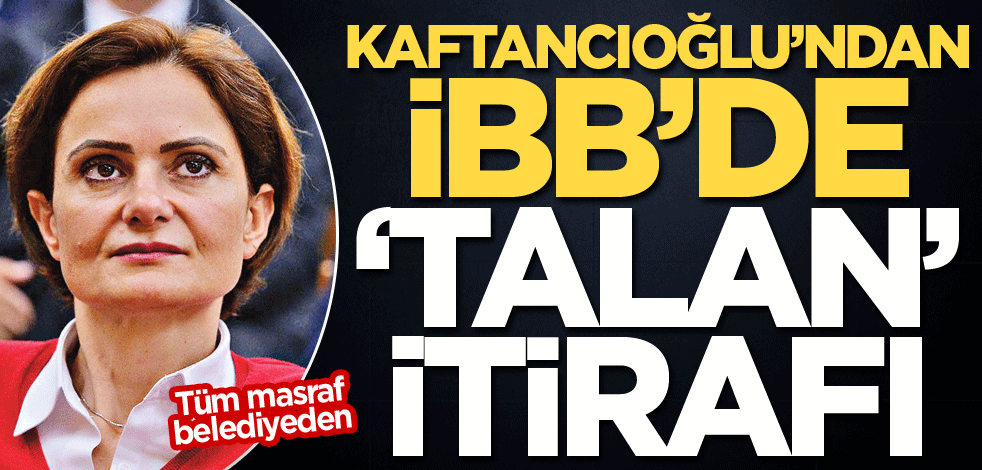Kaftancıoğlu’dan İBB’de ‘talan’ itirafı