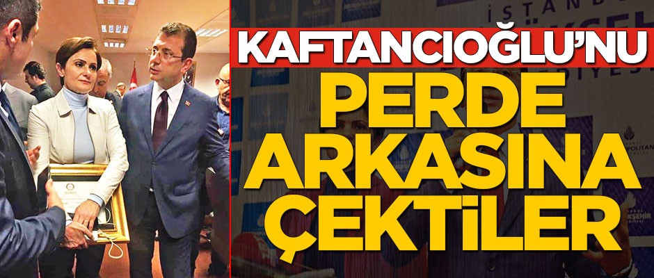 Kaftancıoğlu’nu perde arkasına çektiler