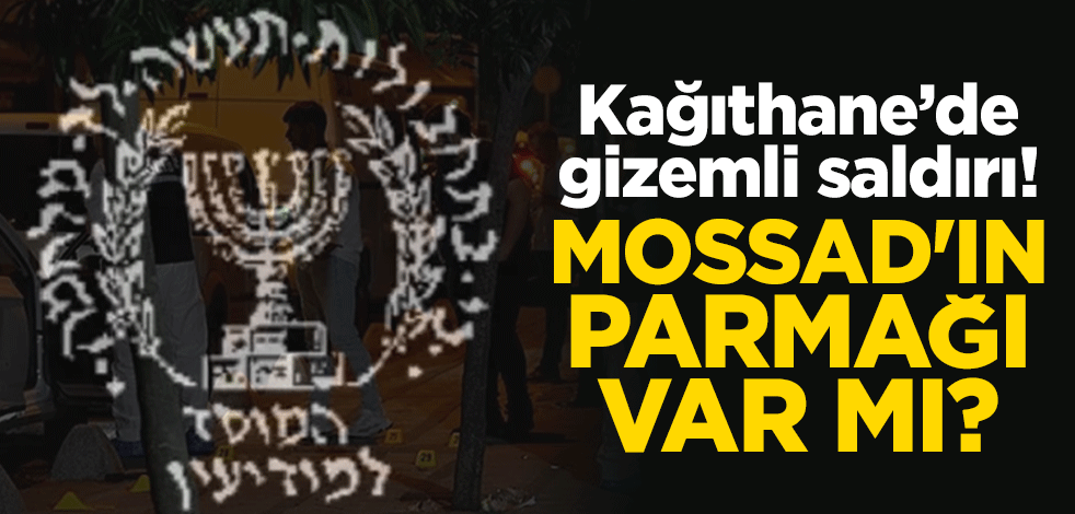 Kağıthane’de gizemli saldırı! MOSSAD'ın parmağı var mı?