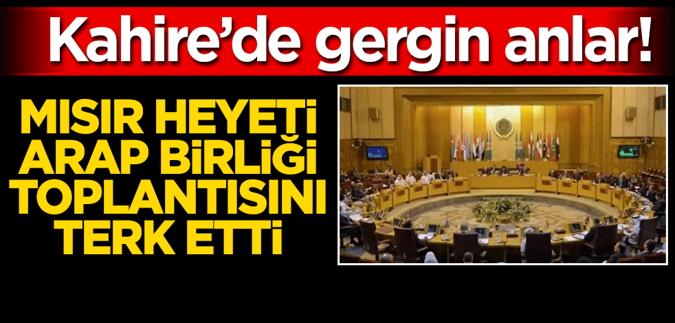 Kahire'de gergin anlar! Mısır heyeti, Arap Birliği toplantısını terk etti