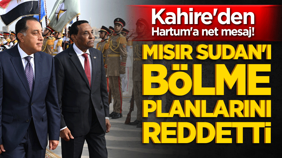 Kahire'den Hartum'a net mesaj! Mısır Sudan'ı bölme planlarını reddetti!