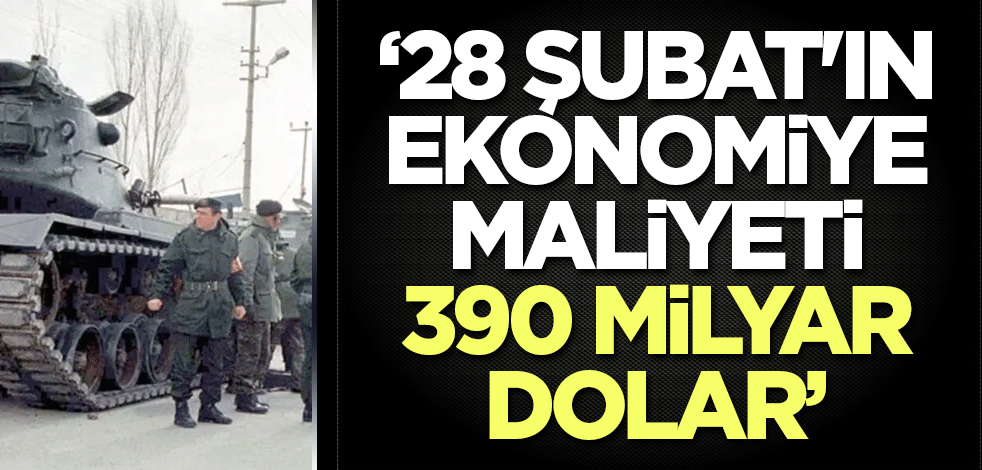 Kahraman: 28 Şubat'ın ekonomiye maliyeti 390 milyar dolar