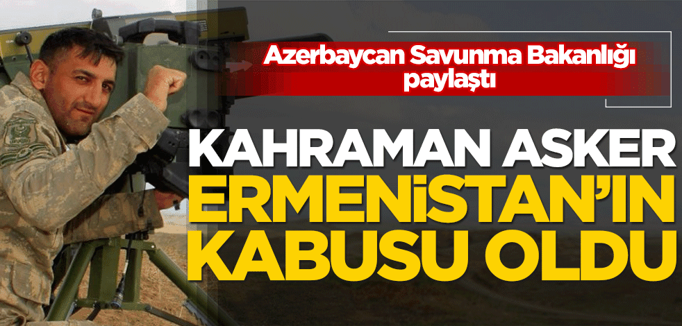 Kahraman asker, Ermenistan'ın kabusu oldu!
