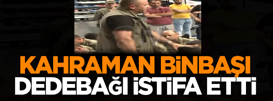 Kahraman Binbaşı Barış Dedebağı istifa etti