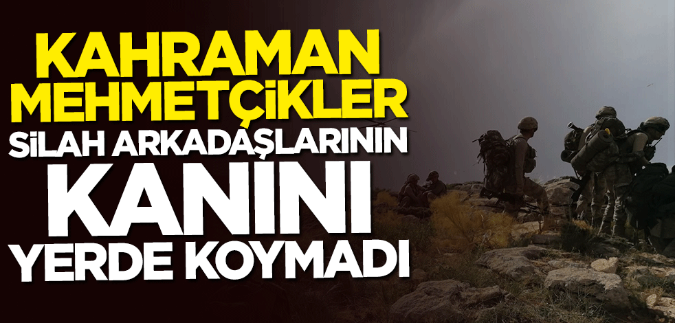 Kahraman Mehmetçikler silah arkadaşlarının kanını yerde koymadı