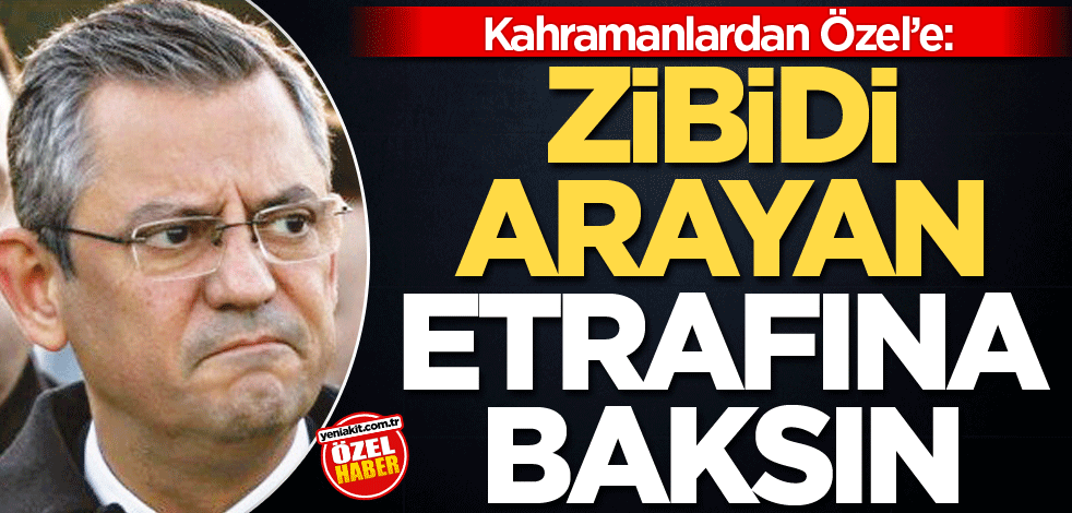 Kahramanlardan Özel'e: Zibidi arayan etrafına baksın