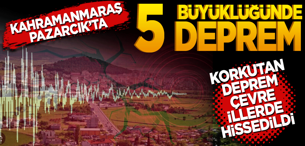 Kahramanmaraş Pazarcık'ta 5 büyüklüğünde deprem! Çevre illerden de hissedildi