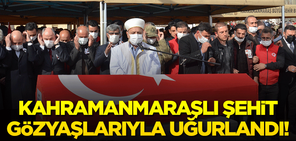 Kahramanmaraşlı şehit, gözyaşlarıyla uğurlandı!