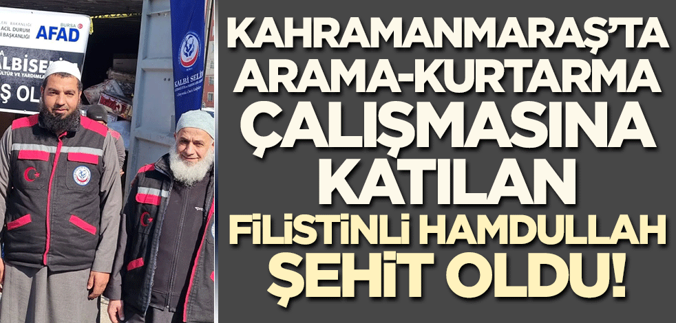 Kahramanmaraş'ta arama-kurtarma çalışmalarına katılan Filistinli Hamdullah şehit oldu!
