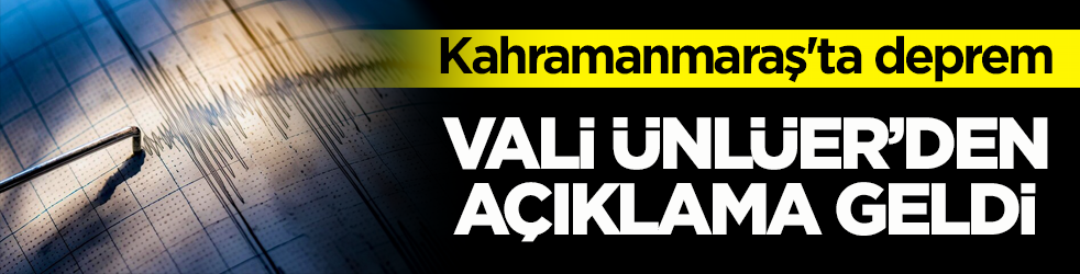 Kahramanmaraş'ta deprem! Vali Ünlüer’den açıklama geldi