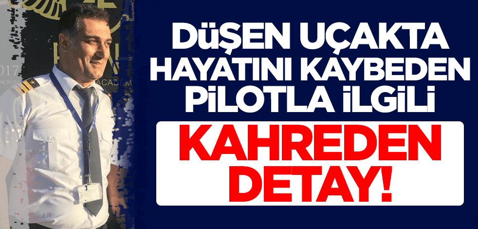 Kahramanmaraş'ta düşen uçakta hayatını kaybeden pilotla ilgili kahreden detay