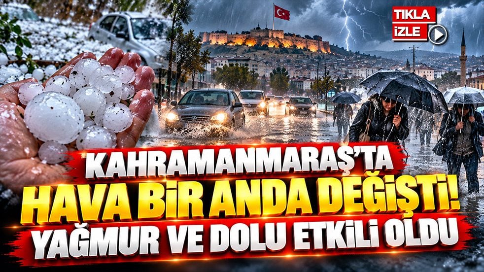 Kahramanmaraş’ta hava bir anda değişti! Yağmur ve dolu etkili oldu