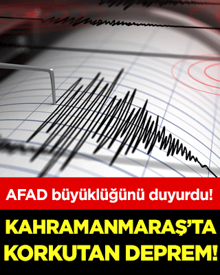 Kahramanmaraş'ta korkutan deprem! AFAD büyüklüğünü açıkladı!
