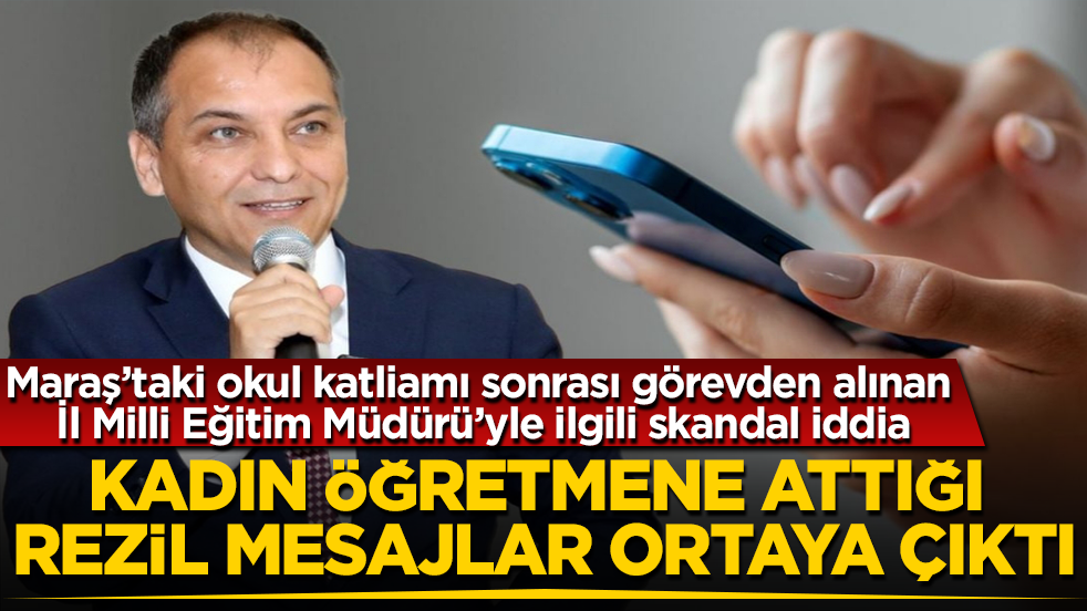 Kahramanmaraş’taki okul katliamı sonrası görevden alınan İl Milli Eğitim Müdürü’yle ilgili skandal iddia! Kadın öğretmene attığı rezil mesajlar ortaya çıktı