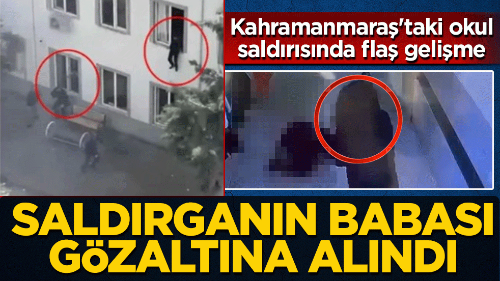 Kahramanmaraş'taki okul saldırısında flaş gelişme! Saldırganın babası gözaltına alındı
