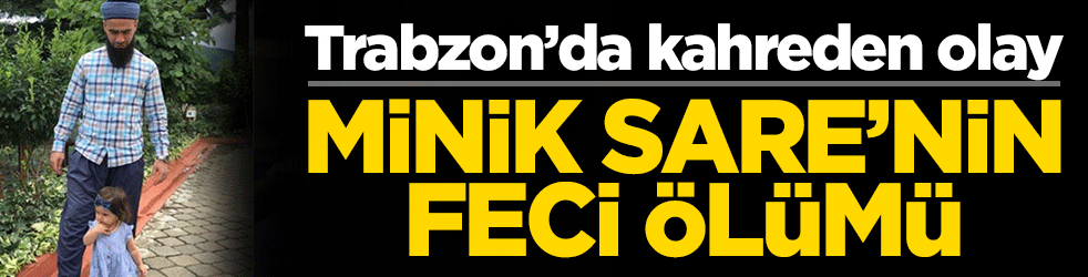 Kahreden olay! Minik Sare'nin feci ölümü