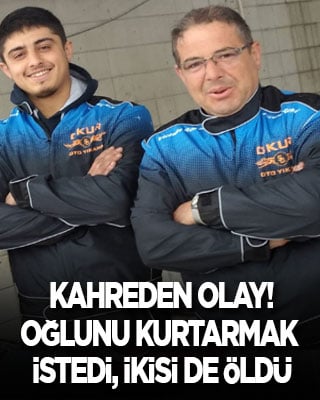 Kahreden olay! Oğlunu kurtarmak isterken ikisi de öldü