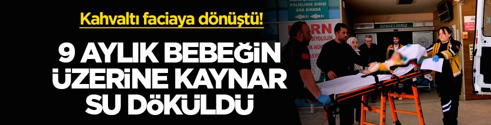 Kahvaltı faciaya dönüştü! 9 aylık bebeğin üzerine kaynar su döküldü