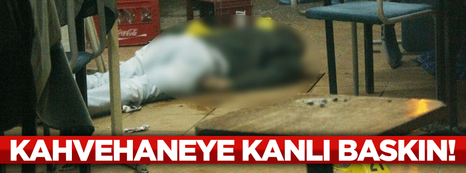 Kahvehaneye silahlı saldırı: 1 ölü
