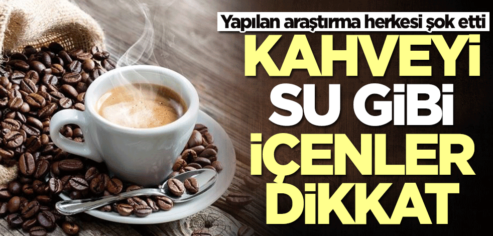 Kahveyi su gibi içenler aman dikkat! Yapılan araştırmaya göre...