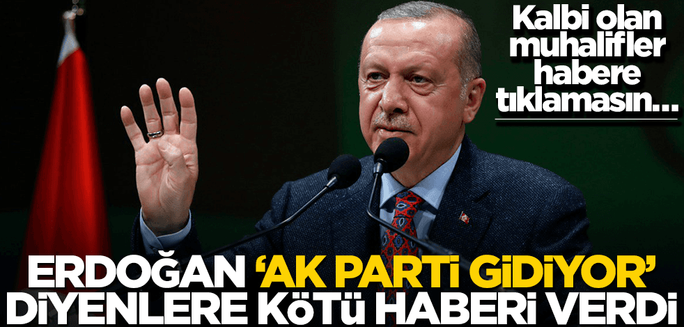 Kalbi olan muhalifler habere tıklamasın… Erdoğan ‘AK Parti gidiyor’ diyenlere kötü haberi verdi