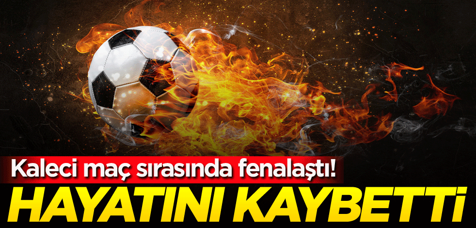 Kaleci maç sırasında fenalaştı! Hayatını kaybetti