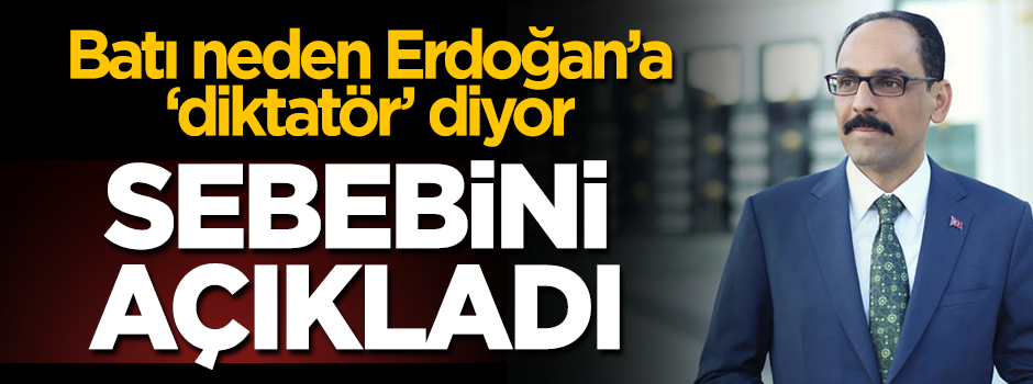 Kalın açıkladı: Batı, Erdoğan'a neden 'Diktatör' iftirasını atıyor?