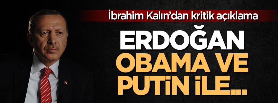 Kalın açıkladı: Erdoğan, Putin ve Obama ile...