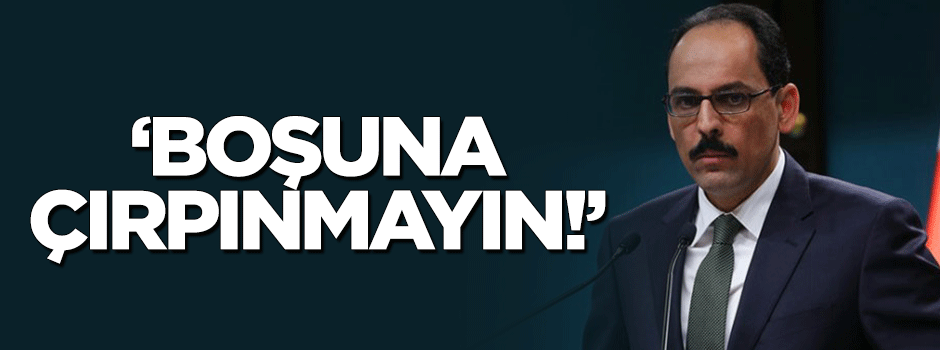 Kalın: Boşuna çırpınmayın!