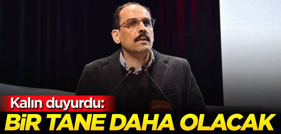 Kalın duyurdu: Bir tane daha olacak