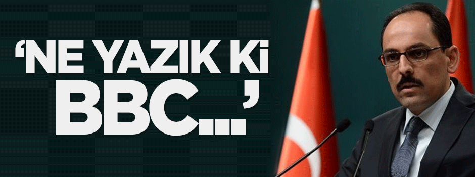 Kalın: Ne yazık ki BBC...