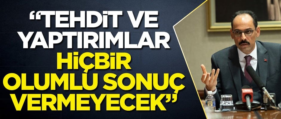 Kalın: Tehdit ve yaptırımlar hiçbir olumlu sonuç vermeyecek