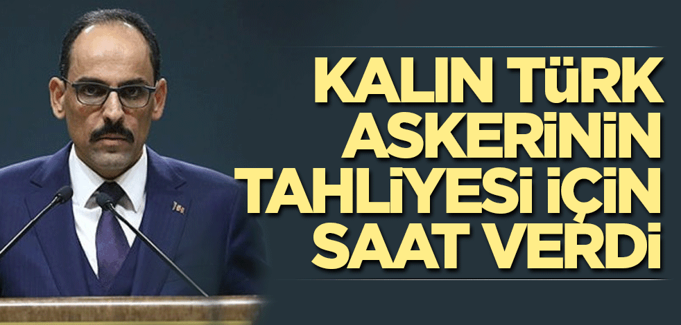 Kalın Türk askerinin tahliyesi için saat verdi