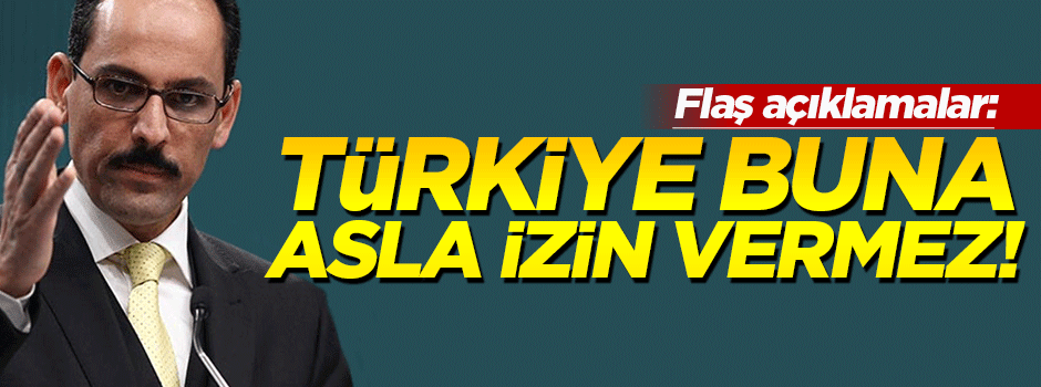 Kalın: Türkiye buna asla izin vermez!