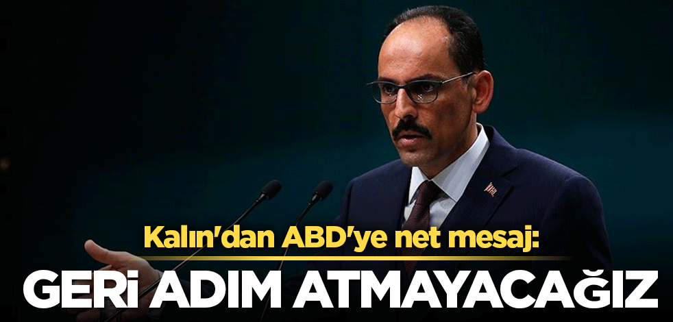 Kalın'dan ABD'ye net mesaj: Geri adım atmayacağız