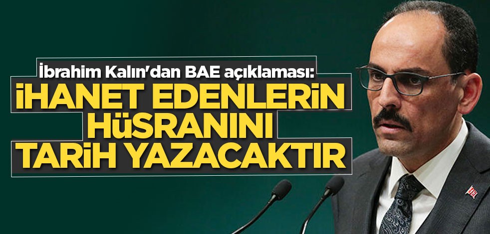 Kalın'dan BAE açıklaması: İhanet edenlerin hüsranını tarih yazacaktır