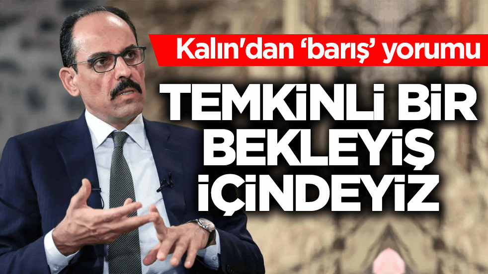 Kalın'dan ‘barış’ yorumu! Temkinli bir bekleyişteyiz