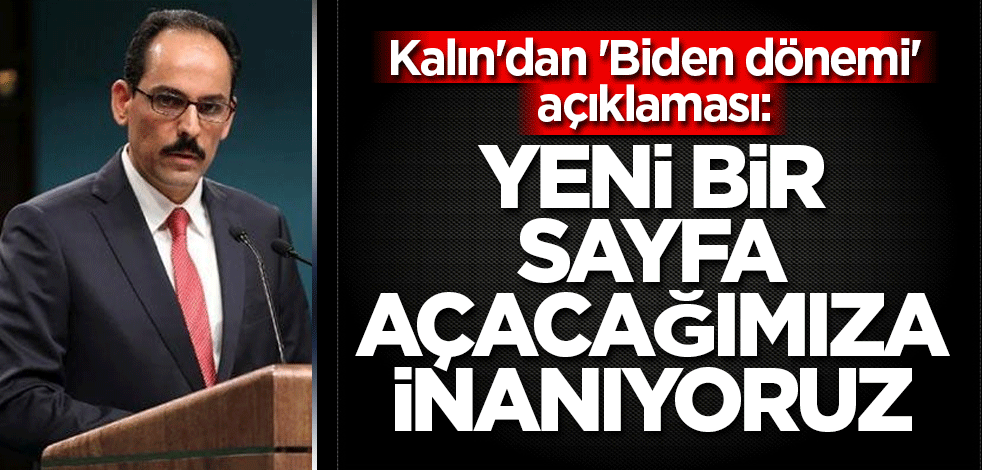 Kalın'dan 'Biden dönemi' açıklaması: Yeni bir sayfa açacağımıza inanıyoruz