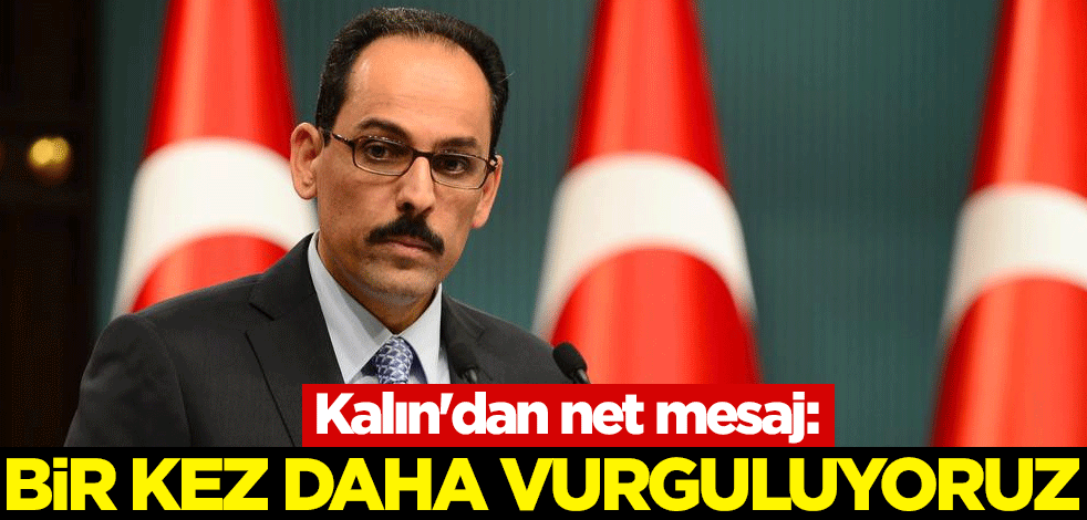 Kalın'dan net mesaj: Bir kez daha vurguluyoruz