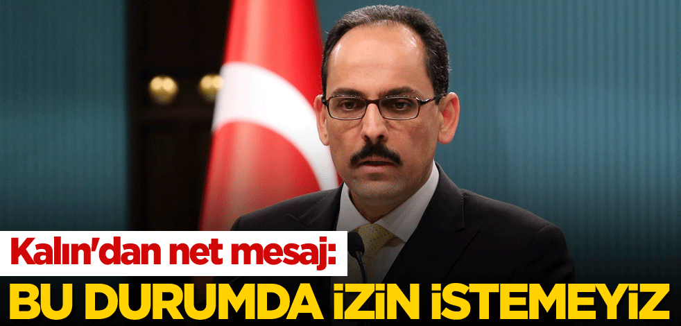 Kalın'dan net mesaj: Bu durumda izin istemeyiz