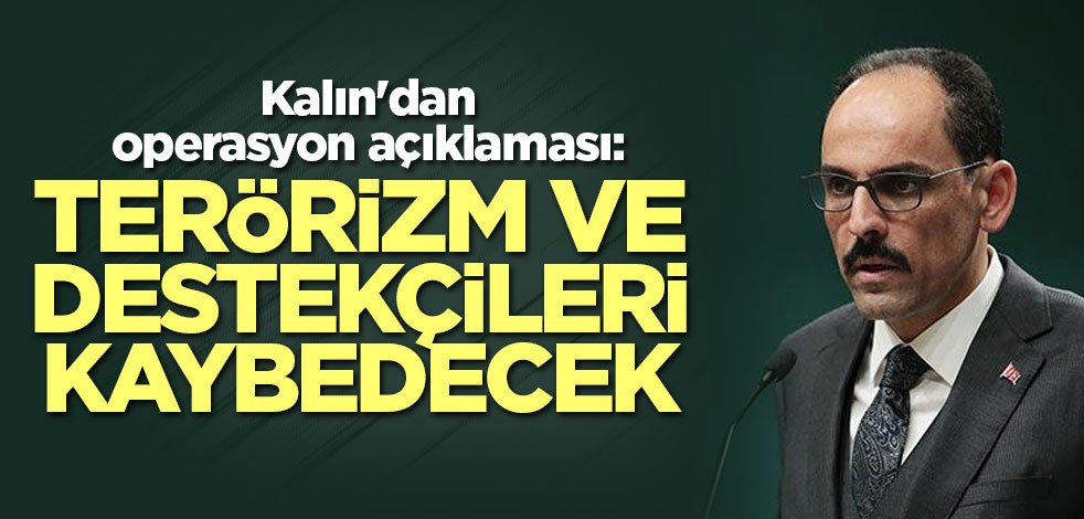 Kalın'dan operasyon açıklaması: Terörizm ve destekçileri mutlaka kaybedecek