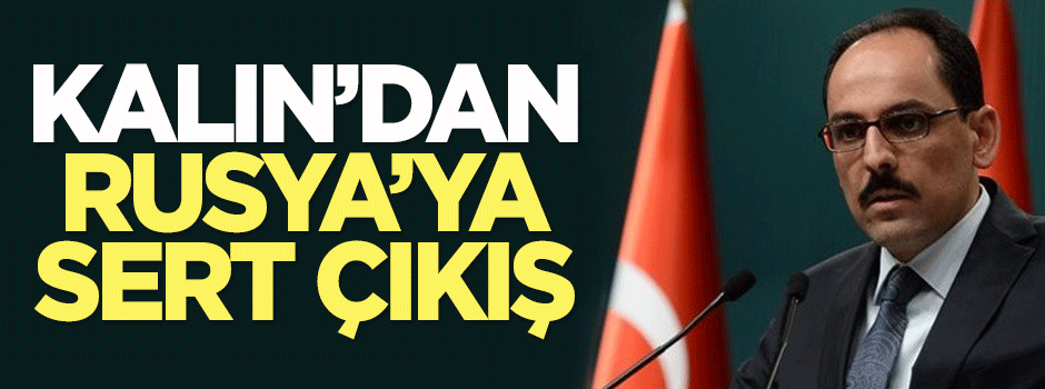 Kalın'dan Rusya'ya sert çıkış!