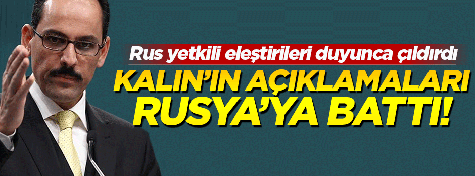 Kalın'ın açıklamaları Rusya'ya battı!