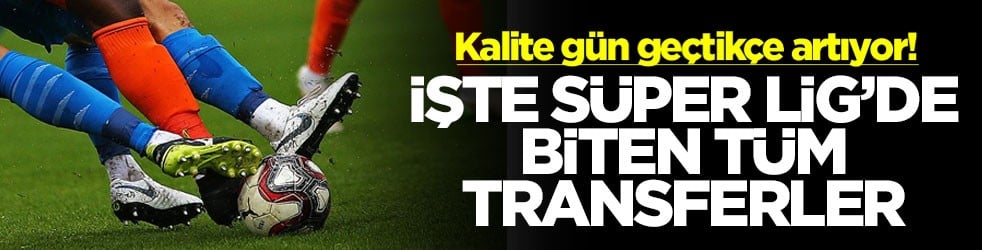 Kalite gün geçtikçe artıyor! İşte Süper Lig'de biten tüm transferler