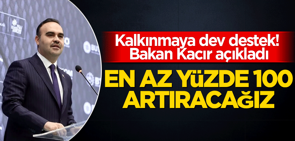 Kalkınmaya dev destek! Bakan Kacır açıkladı! En az yüzde 100 artıracağız